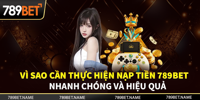 Vì sao nên thực hiện nạp tiền 789bet