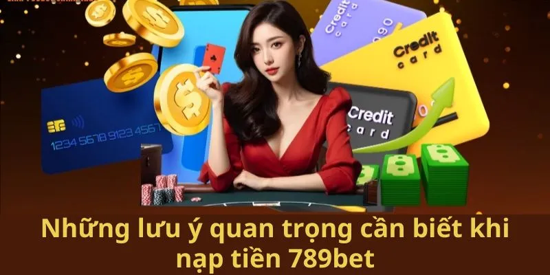 Những lưu ý quan trọng cần biết khi nạp tiền 789bet